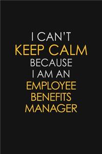 I Can't Keep Calm Because I Am An Employee Benefits Manager