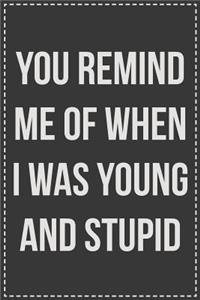 You Remind Me of When I Was Young and Stupid