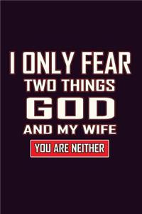 I Only Fear Two Things God And My Wife You Are Neither