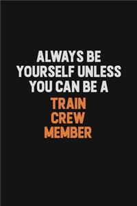 Always Be Yourself Unless You Can Be A Train Crew Member