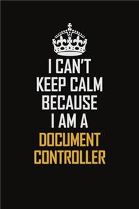 I Can't Keep Calm Because I Am A Document Controller