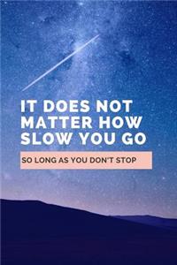 It Does Not Matter How Slow You Go So Long As You Don't Stop: Notebook / Simple Lined Writing Journal / Fitness / Training Log / Study / Thoughts / Motivation / Work / Gift / 120 Page / 6 x 9