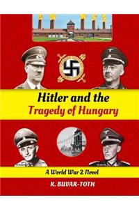 Hitler and the Tragedy of Hungary