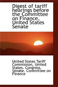 Digest of Tariff Hearings Before the Committee on Finance, United States Senate