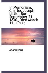 In Memoriam, Charles Joseph Little, Born September 21, 1840, Died March 11, 1911;
