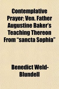 Contemplative Prayer; Ven. Father Augustine Baker's Teaching Thereon from Sancta Sophia