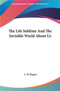 Life Sublime And The Invisible World About Us