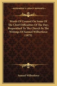Words Of Counsel On Some Of The Chief Difficulties Of The Day; Bequeathed To The Church In The Writings Of Samuel Wilberforce (1875)