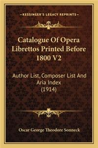 Catalogue of Opera Librettos Printed Before 1800 V2: Author List, Composer List And Aria Index (1914)