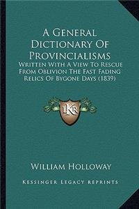 A General Dictionary of Provincialisms: Written With A View To Rescue From Oblivion The Fast Fading Relics Of Bygone Days (1839)