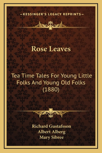 Rose Leaves: Tea Time Tales for Young Little Folks and Young Old Folks (1880)