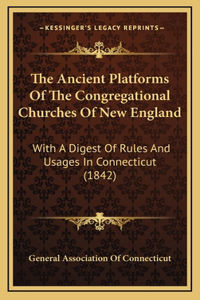The Ancient Platforms of the Congregational Churches of New England