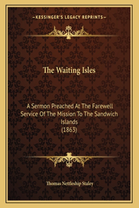 The Waiting Isles: A Sermon Preached At The Farewell Service Of The Mission To The Sandwich Islands (1863)