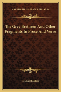 The Grey Brethren And Other Fragments In Prose And Verse