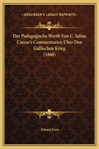 Der Padagogische Werth Von C. Julius Caesar's Commentarien Uber Den Gallischen Krieg (1868)