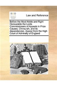 Before the Most Noble and Right Honourable the Lords Commissioners of Appeals in Prize Causes. Chinsurah, and its dependencies. Appeal from the High Court of Admiralty of England