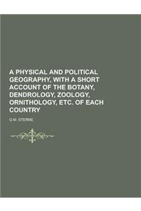 A Physical and Political Geography, with a Short Account of the Botany, Dendrology, Zoology, Ornithology, Etc. of Each Country