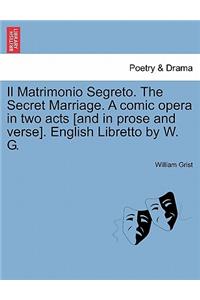 Il Matrimonio Segreto. the Secret Marriage. a Comic Opera in Two Acts [And in Prose and Verse]. English Libretto by W. G.