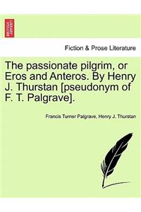 Passionate Pilgrim, or Eros and Anteros. by Henry J. Thurstan [pseudonym of F. T. Palgrave].