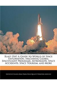 Blast Off! a Guide to World of Space Exploration, Inlcuding Global Spaceflight Programs, Astronauts, Space Accidents, Space Tourism, and More
