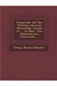 Trauerrede Auf Den T�dtlichen Hintritt Maximilian Joseph Iii. ... In Ober- Und Niederbayern Churf�rsten ...