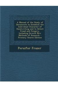 A Manual of the Study of Documents to Establish the Individual Character of Handwriting and to Detect Fraud and Forgery, Including Several New Methods of Research