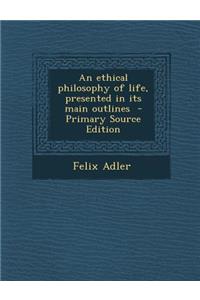 An Ethical Philosophy of Life, Presented in Its Main Outlines