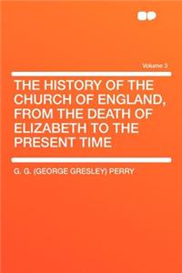The History of the Church of England, from the Death of Elizabeth to the Present Time Volume 3