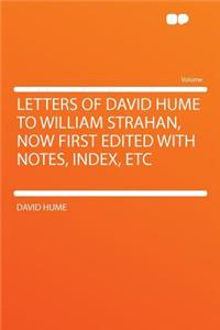 Letters of David Hume to William Strahan, Now First Edited with Notes, Index, Etc
