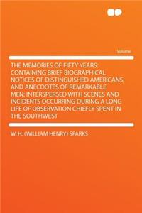 The Memories of Fifty Years: Containing Brief Biographical Notices of Distinguished Americans, and Anecdotes of Remarkable Men; Interspersed with Scenes and Incidents Occurring During a Long Life of Observation Chiefly Spent in the Southwest