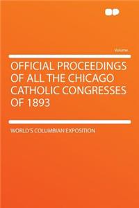 Official Proceedings of All the Chicago Catholic Congresses of 1893