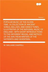 Popular Music of the Olden Time: A Collection of Ancient Songs, Ballads, and Dance Tunes, Illustrative of the National Music of England: With Short Introductions to the Different Reigns, and Notices of the Airs from Writers of the Sixteenth and Sev