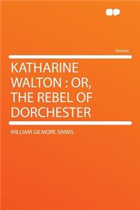 Katharine Walton: Or, the Rebel of Dorchester