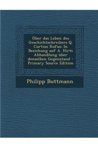 Uber Das Leben Des Geschichtschreibers Q. Curtius Rufus: In Beziehung Auf A. Hirts Abhandlung Uber Denselben Gegenstand - Primary Source Edition