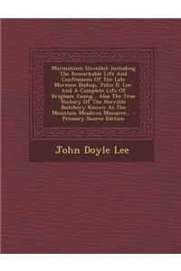Mormonism Unveiled: Including the Remarkable Life and Confessions of the Late Mormon Bishop, John D. Lee, and a Complete Life of Brigham y