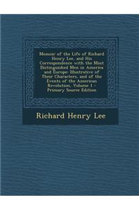 Memoir of the Life of Richard Henry Lee, and His Correspondence with the Most Distinguished Men in America and Europe
