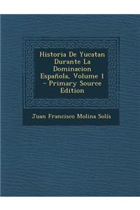 Historia de Yucatan Durante La Dominacion Espanola, Volume 1