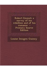Robert Emmet; A Survey of His Rebellion and of His Romance - Primary Source Edition