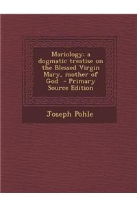 Mariology; A Dogmatic Treatise on the Blessed Virgin Mary, Mother of God - Primary Source Edition