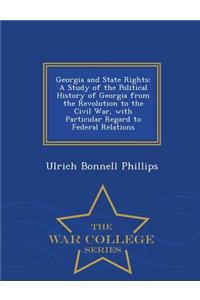 Georgia and State Rights: A Study of the Political History of Georgia from the Revolution to the Civil War, with Particular Regard to Federal Relations - War College Series