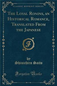 The Loyal Ronins, an Historical Romance, Translated from the Japanese (Classic Reprint)