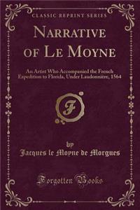 Narrative of Le Moyne: An Artist Who Accompanied the French Expedition to Florida, Under LaudonniÃ¨re, 1564 (Classic Reprint)