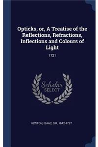 Opticks, or, A Treatise of the Reflections, Refractions, Inflections and Colours of Light