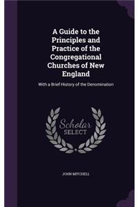 A Guide to the Principles and Practice of the Congregational Churches of New England