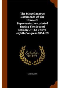 The Miscellaneous Documents Of The House Of Representatives, printed During The Second Session Of The Thirty-eighth Congress 1864-'65