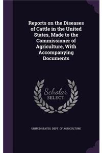 Reports on the Diseases of Cattle in the United States, Made to the Commissioner of Agriculture, With Accompanying Documents