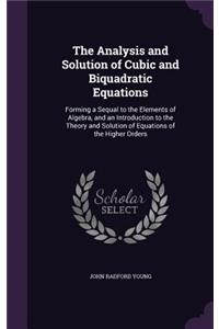 Analysis and Solution of Cubic and Biquadratic Equations: Forming a Sequal to the Elements of Algebra, and an Introduction to the Theory and Solution of Equations of the Higher Orders