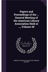 Papers and Proceedings of the ... General Meeting of the American Library Association Held at ..., Volume 20