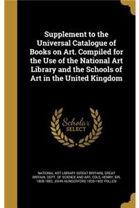Supplement to the Universal Catalogue of Books on Art. Compiled for the Use of the National Art Library and the Schools of Art in the United Kingdom