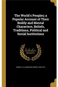 The World's Peoples; A Popular Account of Their Bodily and Mental Characters, Beliefs, Traditions, Political and Social Institutions